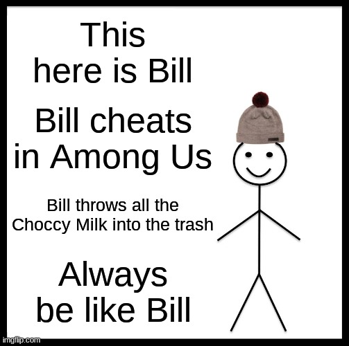 Hold Up.. | This here is Bill; Bill cheats in Among Us; Bill throws all the Choccy Milk into the trash; Always be like Bill | image tagged in memes,be like bill | made w/ Imgflip meme maker