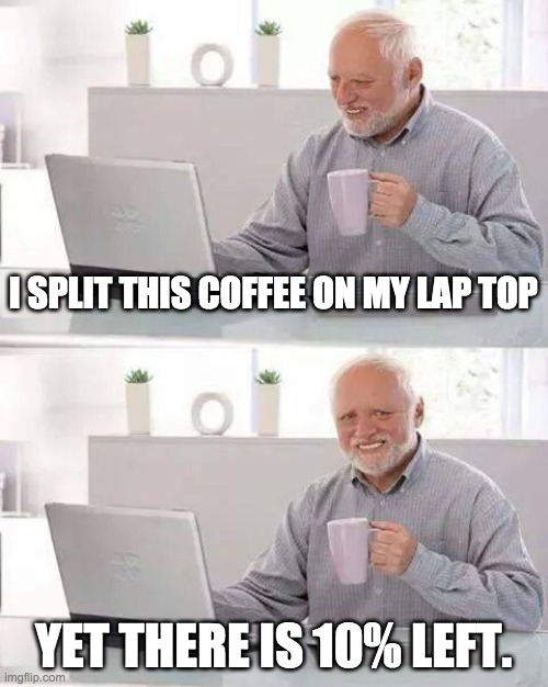 Opps | I SPLIT THIS COFFEE ON MY LAP TOP; YET THERE IS 10% LEFT. | image tagged in memes,hide the pain harold | made w/ Imgflip meme maker