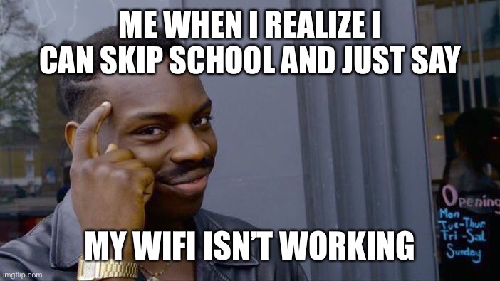 Online School | ME WHEN I REALIZE I CAN SKIP SCHOOL AND JUST SAY; MY WIFI ISN’T WORKING | image tagged in memes,roll safe think about it | made w/ Imgflip meme maker