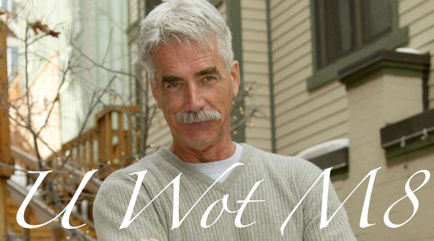 Sam Elliott U Wot M8 | image tagged in sam elliott u wot m8 | made w/ Imgflip meme maker