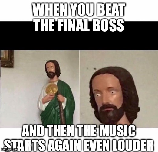 Surprised Jesus | WHEN YOU BEAT THE FINAL BOSS; AND THEN THE MUSIC STARTS AGAIN EVEN LOUDER | image tagged in surprised jesus | made w/ Imgflip meme maker