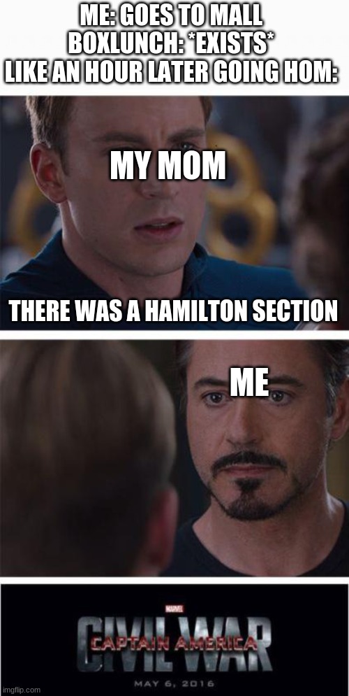 this meme makes no sense | ME: GOES TO MALL
BOXLUNCH: *EXISTS*
LIKE AN HOUR LATER GOING HOM:; MY MOM; THERE WAS A HAMILTON SECTION; ME | image tagged in memes,marvel civil war 1,boxlunch,hamilton | made w/ Imgflip meme maker