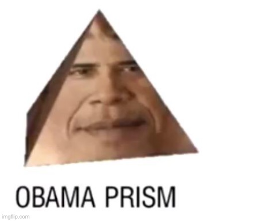 obama prism. yes. | image tagged in obama,funny,memes | made w/ Imgflip meme maker