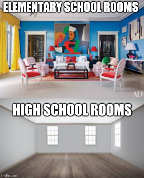 elementary school vs High School | ELEMENTARY SCHOOL ROOMS; HIGH SCHOOL ROOMS | image tagged in funny,hyperbole,dumb | made w/ Imgflip meme maker