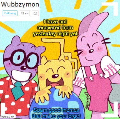 Plernt- you were SOOOO WRONG | I have not recovered from yesterday night yet; Spam good memes that make you forget | image tagged in wubbzymon's announcement new,wubbzy,help | made w/ Imgflip meme maker