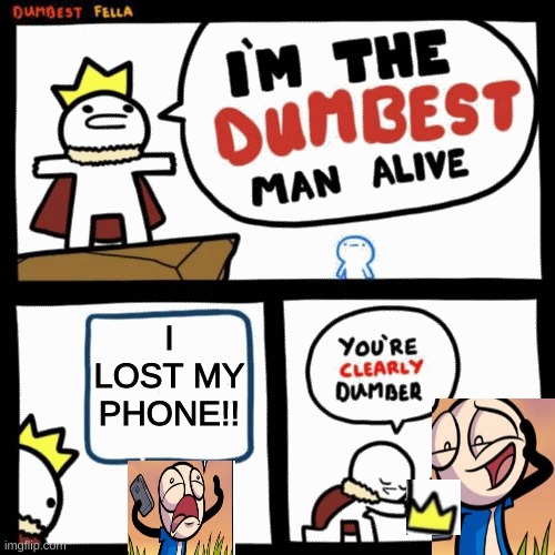 I'm the dumbest man alive | I LOST MY PHONE!! | image tagged in i'm the dumbest man alive | made w/ Imgflip meme maker