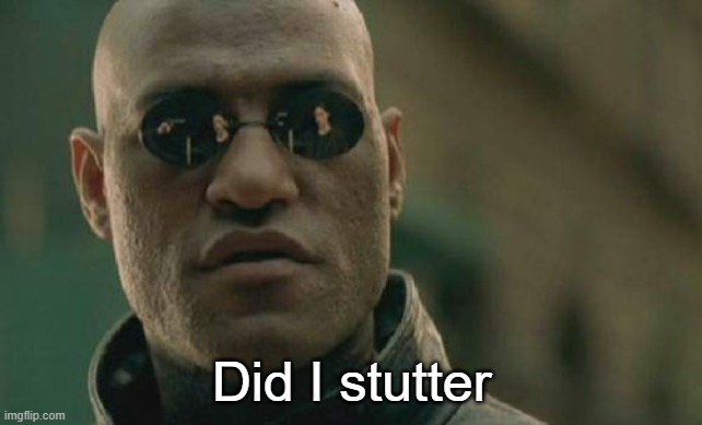 Did I stutter? | Did I stutter | image tagged in memes,matrix morpheus | made w/ Imgflip meme maker