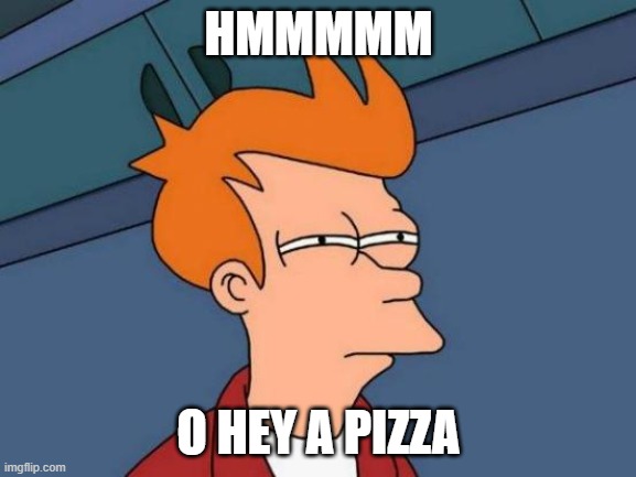 Futurama Fry | HMMMMM; O HEY A PIZZA | image tagged in memes,futurama fry | made w/ Imgflip meme maker