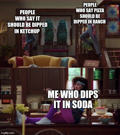 Wanda/Vision/Agnes |  PEOPLE WHO SAY PIZZA SHOULD BE DIPPED IN RANCH; PEOPLE WHO SAY IT SHOULD BE DIPPED IN KETCHUP; ME WHO DIPS IT IN SODA | image tagged in wanda/vision/agnes | made w/ Imgflip meme maker