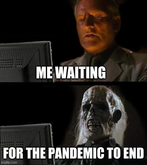 Why just why | ME WAITING; FOR THE PANDEMIC TO END | image tagged in memes,i'll just wait here | made w/ Imgflip meme maker