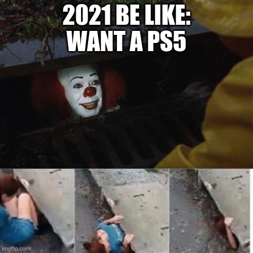 pennywise in sewer | 2021 BE LIKE:
WANT A PS5 | image tagged in pennywise in sewer | made w/ Imgflip meme maker