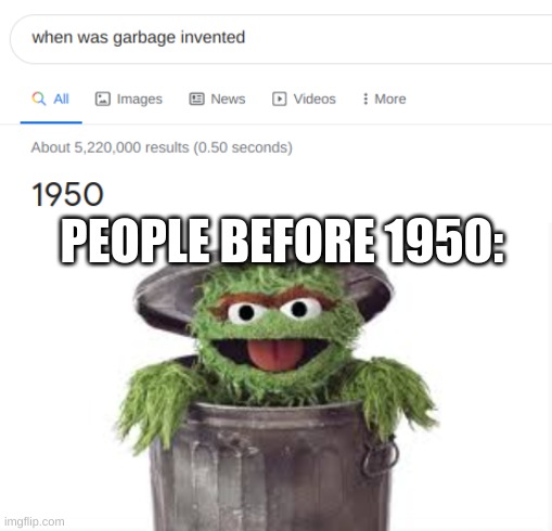 Oscar the grouch was my guy | PEOPLE BEFORE 1950: | image tagged in memes | made w/ Imgflip meme maker