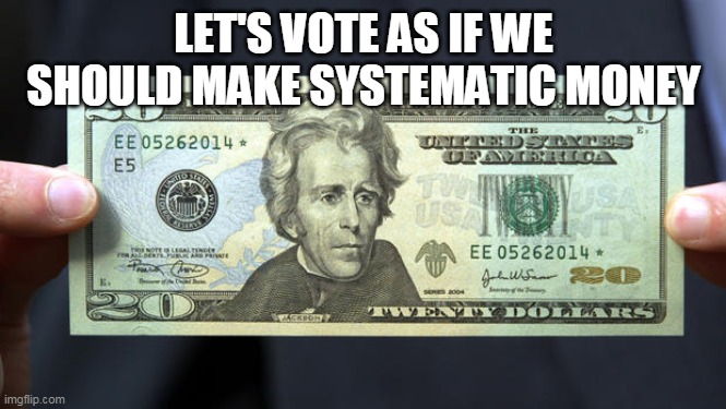 You know, like taxes | LET'S VOTE AS IF WE SHOULD MAKE SYSTEMATIC MONEY | image tagged in tweny dollar bill alexander hamilton | made w/ Imgflip meme maker