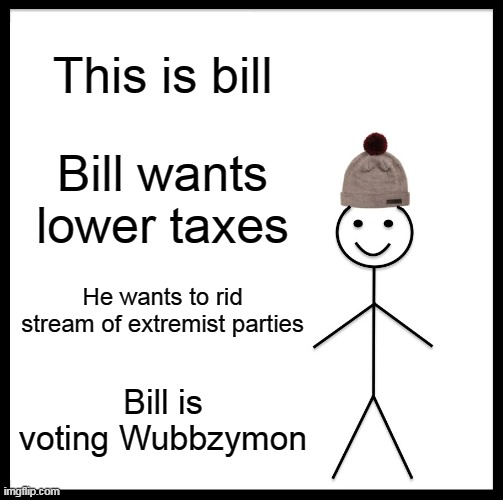 And a trust/anti-trust system on the people here | This is bill; Bill wants lower taxes; He wants to rid stream of extremist parties; Bill is voting Wubbzymon | image tagged in memes,be like bill,trust | made w/ Imgflip meme maker