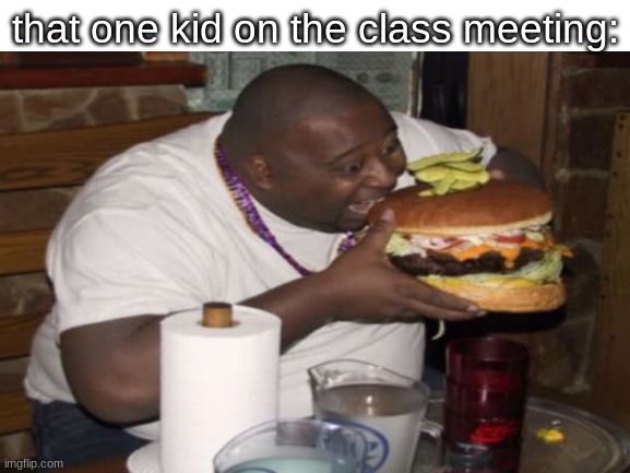 seriously | that one kid on the class meeting: | image tagged in eating | made w/ Imgflip meme maker