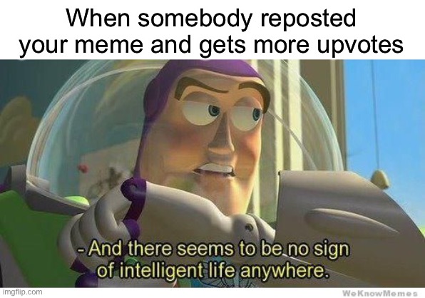 Buzz lightyear no intelligent life | When somebody reposted your meme and gets more upvotes | image tagged in buzz lightyear no intelligent life | made w/ Imgflip meme maker