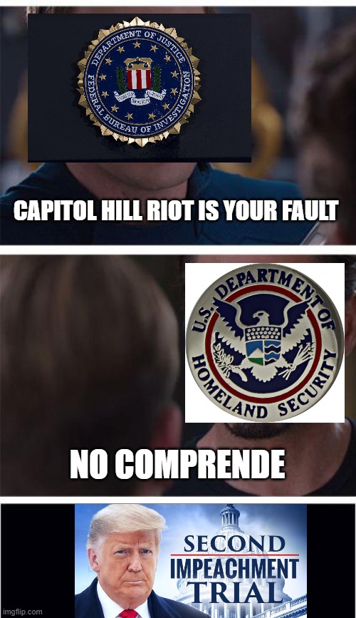 Le Culpa Du Capitol Hill And Second Impeachment | CAPITOL HILL RIOT IS YOUR FAULT; NO COMPRENDE | image tagged in memes,marvel civil war 1,capitol hill,trump,fbi,homeland security | made w/ Imgflip meme maker