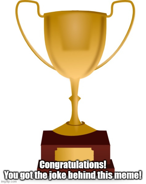 Blank Trophy | Congratulations!
You got the joke behind this meme! | image tagged in blank trophy | made w/ Imgflip meme maker