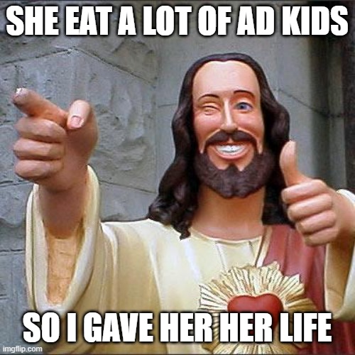 Buddy Christ Meme | SHE EAT A LOT OF AD KIDS SO I GAVE HER HER LIFE | image tagged in memes,buddy christ | made w/ Imgflip meme maker