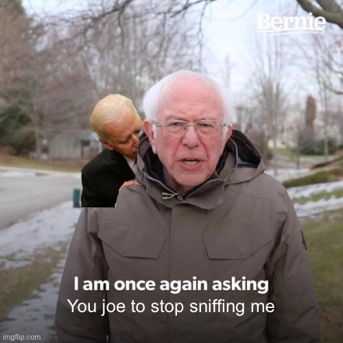Bernie I Am Once Again Asking For Your Support Meme | You joe to stop sniffing me | image tagged in memes,bernie i am once again asking for your support,funny,funny memes,fun,fun memes | made w/ Imgflip meme maker