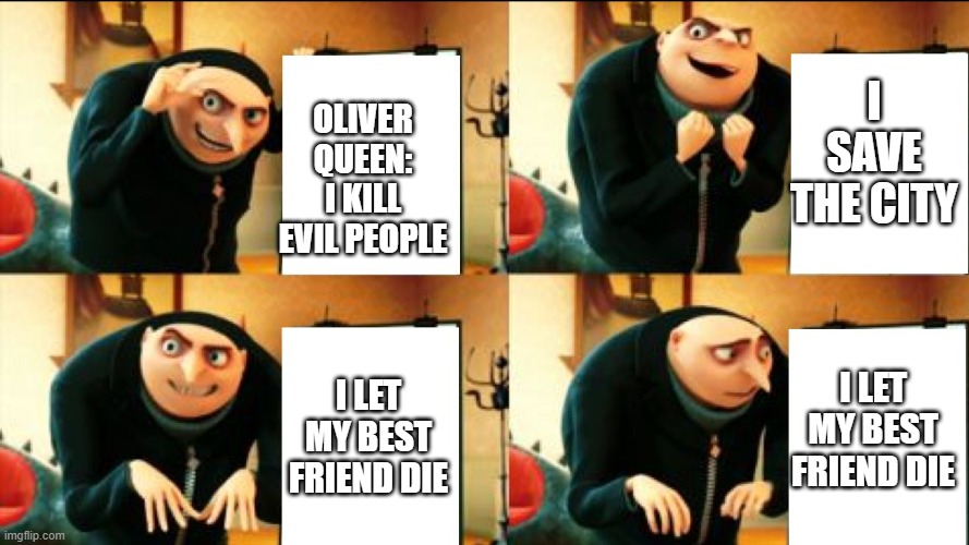 Oliver Queens biggest fail | I SAVE THE CITY; OLIVER QUEEN:
I KILL EVIL PEOPLE; I LET MY BEST FRIEND DIE; I LET MY BEST FRIEND DIE | image tagged in gru diabolical plan fail | made w/ Imgflip meme maker