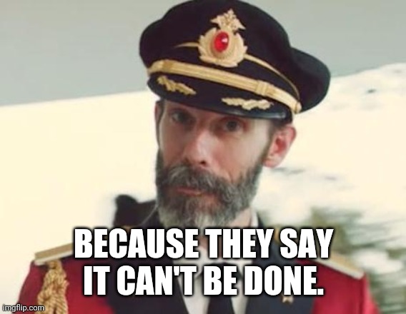 Captain Obvious | BECAUSE THEY SAY
IT CAN'T BE DONE. | image tagged in captain obvious | made w/ Imgflip meme maker