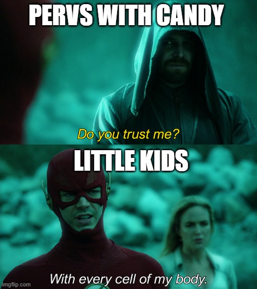 stuff | PERVS WITH CANDY; LITTLE KIDS | image tagged in do you trust me with every cell of my body | made w/ Imgflip meme maker