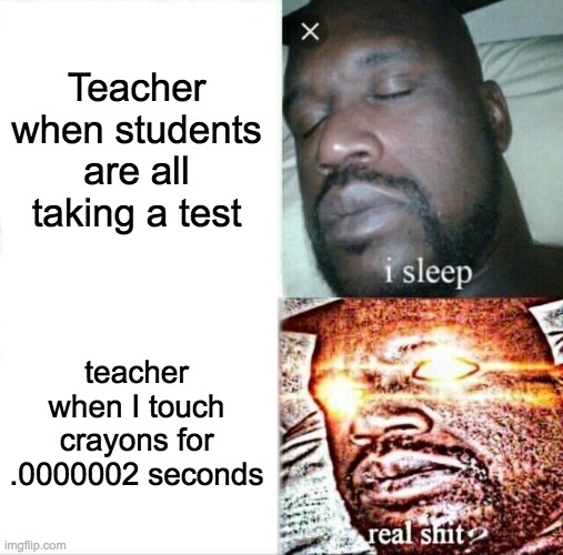 Sleeping Shaq | Teacher when students are all taking a test; teacher when I touch crayons for .0000002 seconds | image tagged in memes,sleeping shaq | made w/ Imgflip meme maker
