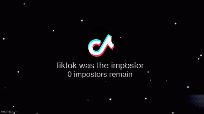 Among us ejection | 0 impostors remain; tiktok was the impostor | image tagged in among us ejection | made w/ Imgflip meme maker