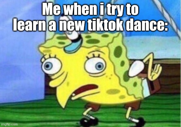 I love tiktok so dis was funny | Me when i try to learn a new tiktok dance: | image tagged in memes,mocking spongebob | made w/ Imgflip meme maker