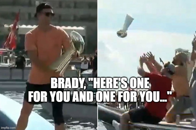 superbowl | BRADY, "HERE'S ONE FOR YOU AND ONE FOR YOU..." | image tagged in tom brady,superbowl,boat parade,tampa,nfl football,trophy | made w/ Imgflip meme maker
