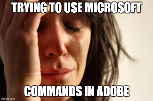 Adobe Acrobat | TRYING TO USE MICROSOFT; COMMANDS IN ADOBE | image tagged in memes,first world problems,adobe | made w/ Imgflip meme maker