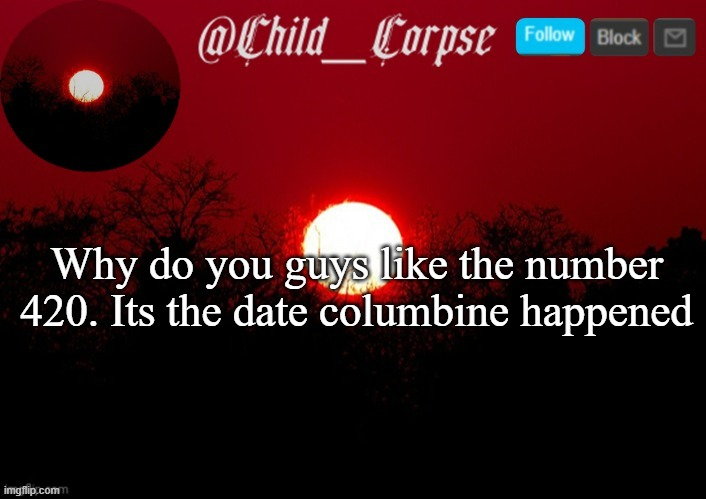 4/20 was the date of the columbine shooting | Why do you guys like the number 420. Its the date columbine happened | image tagged in child_corpse announcement template | made w/ Imgflip meme maker