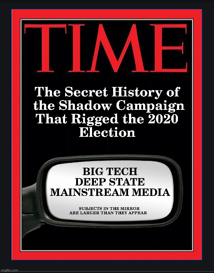 The Secret History of the Shadow Campaign That Rigged the 2020 Election | image tagged in time,magazines,big tech,deep state,mainstream media,rigged elections | made w/ Imgflip meme maker