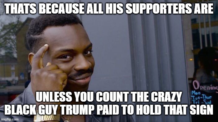 Roll Safe Think About It Meme | THATS BECAUSE ALL HIS SUPPORTERS ARE UNLESS YOU COUNT THE CRAZY BLACK GUY TRUMP PAID TO HOLD THAT SIGN | image tagged in memes,roll safe think about it | made w/ Imgflip meme maker
