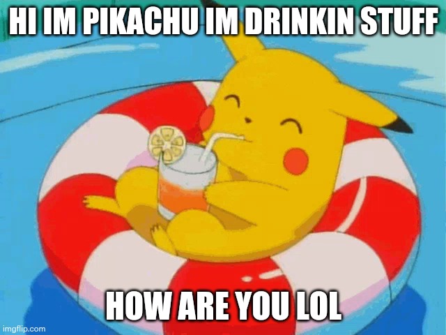 Pool Pikachu | HI IM PIKACHU IM DRINKIN STUFF; HOW ARE YOU LOL | image tagged in pool pikachu | made w/ Imgflip meme maker