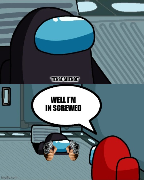 That_Moment | *TENSE SILENCE*; WELL I'M IN SCREWED | image tagged in among us,impostor of the vent | made w/ Imgflip meme maker