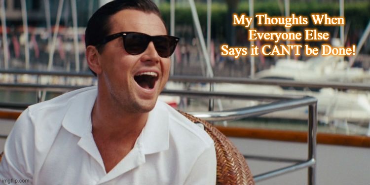 Leo - When Everyone Else Says it CAN'T Be Done | My Thoughts When Everyone Else Says it CAN'T be Done! | image tagged in i can do anything | made w/ Imgflip meme maker