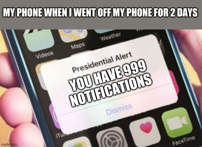 Presidential Alert | MY PHONE WHEN I WENT OFF MY PHONE FOR 2 DAYS; YOU HAVE 999 NOTIFICATIONS | image tagged in memes,presidential alert | made w/ Imgflip meme maker