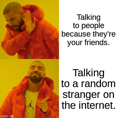 Drake Hotline Bling | Talking to people because they're your friends. Talking to a random stranger on the internet. | image tagged in memes,drake hotline bling | made w/ Imgflip meme maker