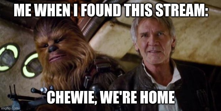old han and chewie | ME WHEN I FOUND THIS STREAM: CHEWIE, WE'RE HOME | image tagged in old han and chewie | made w/ Imgflip meme maker