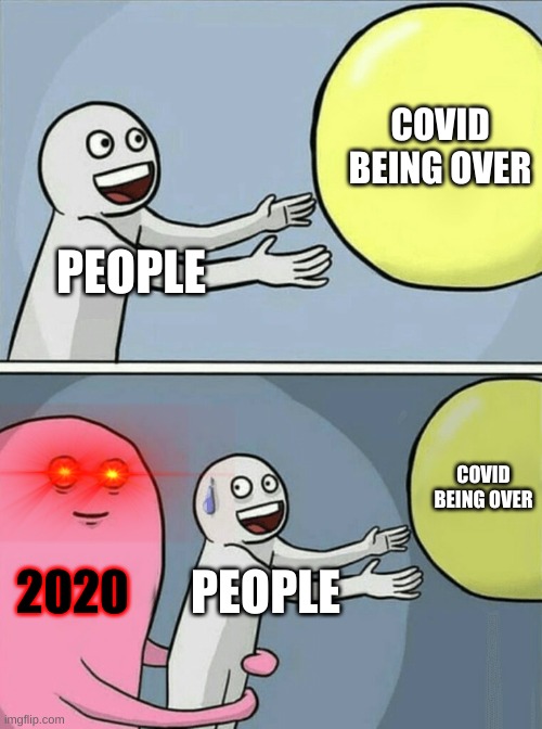 Everyone Feels This | COVID BEING OVER; PEOPLE; COVID BEING OVER; 2020; PEOPLE | image tagged in memes,running away balloon | made w/ Imgflip meme maker