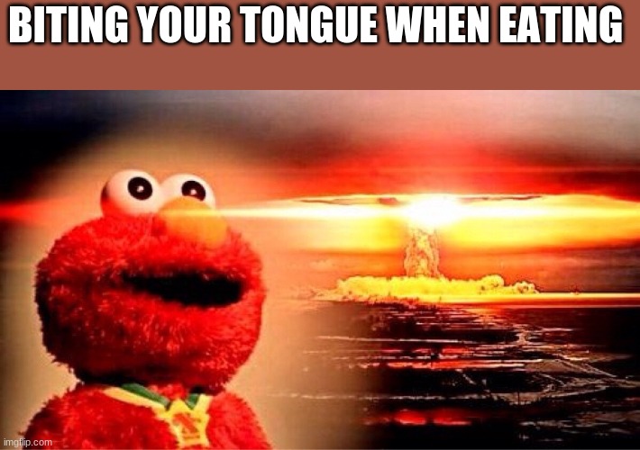 Lol i be wanting to punch a hole in the wall | BITING YOUR TONGUE WHEN EATING | image tagged in elmo nuclear explosion,funny,relatable | made w/ Imgflip meme maker