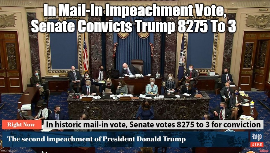Mail In Impeachment Vote | In Mail-In Impeachment Vote, Senate Convicts Trump 8275 To 3 | image tagged in memes | made w/ Imgflip meme maker