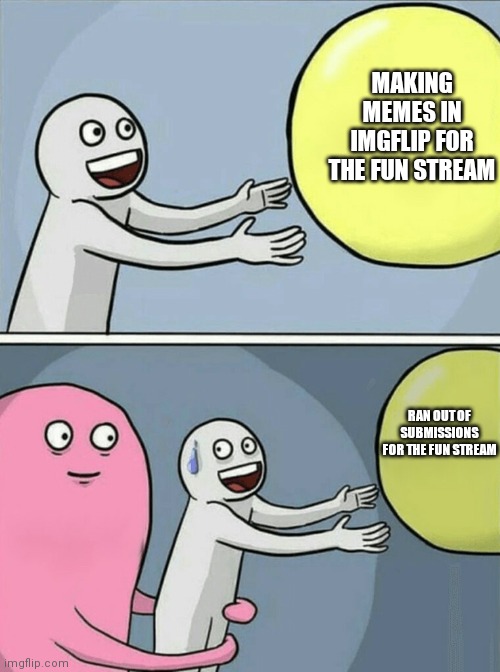 Running Away Balloon Meme | MAKING MEMES IN IMGFLIP FOR THE FUN STREAM; RAN OUT OF SUBMISSIONS FOR THE FUN STREAM | image tagged in memes,running away balloon | made w/ Imgflip meme maker