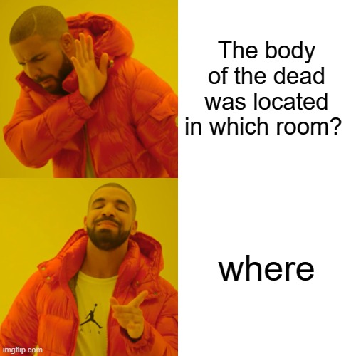 W  H  E  R  E | The body of the dead was located in which room? where | image tagged in memes,drake hotline bling | made w/ Imgflip meme maker