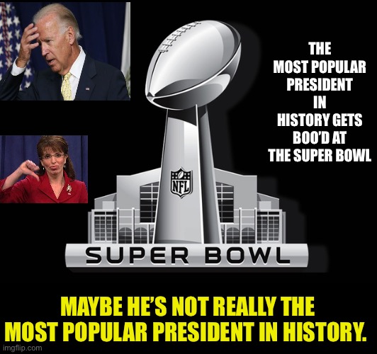 Biden isn’t Popular |  THE MOST POPULAR PRESIDENT IN HISTORY GETS BOO’D AT THE SUPER BOWL; MAYBE HE’S NOT REALLY THE MOST POPULAR PRESIDENT IN HISTORY. | image tagged in super bowl deal,creepy joe biden,sad joe biden,presidential alert,notmypresident,unpopular | made w/ Imgflip meme maker