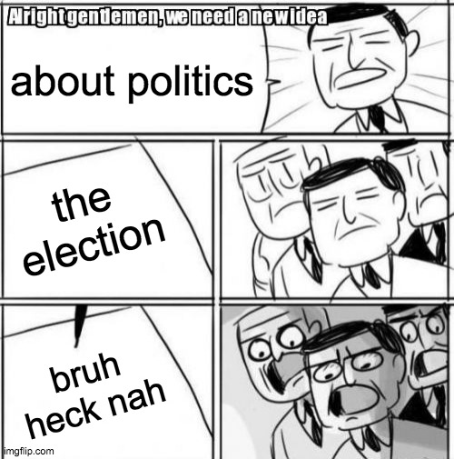 Alright Gentlemen We Need A New Idea Meme | about politics; the election; bruh heck nah | image tagged in memes,alright gentlemen we need a new idea | made w/ Imgflip meme maker