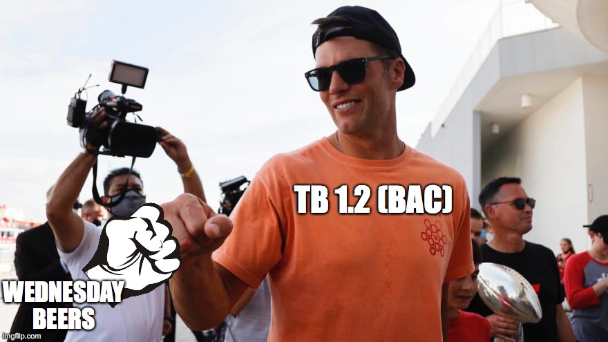 TB 1.2 | WEDNESDAY BEERS; TB 1.2 (BAC) | image tagged in tom brady,super bowl,football,nfl,nfl memes,nfl football | made w/ Imgflip meme maker