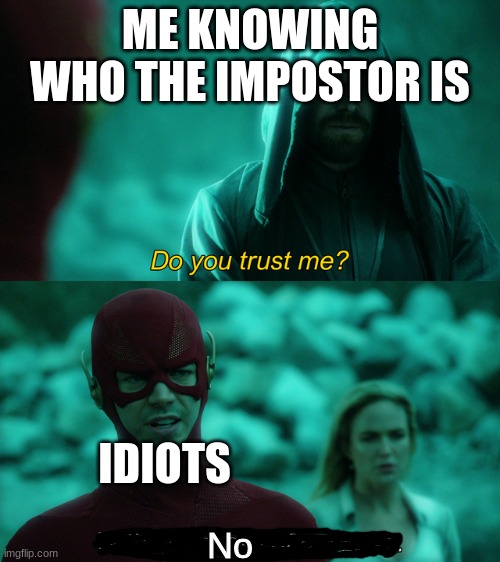 repost if relatable | ME KNOWING WHO THE IMPOSTOR IS; IDIOTS; No | image tagged in do you trust me | made w/ Imgflip meme maker